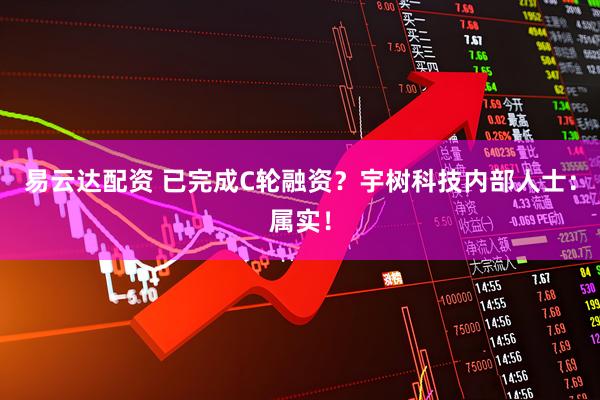 易云达配资 已完成C轮融资？宇树科技内部人士：属实！