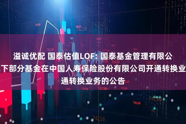 溢诚优配 国泰估值LOF: 国泰基金管理有限公司关于旗下部分基金在中国人寿保险股份有限公司开通转换业务的公告