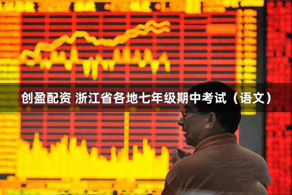 创盈配资 浙江省各地七年级期中考试（语文）