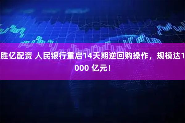胜亿配资 人民银行重启14天期逆回购操作，规模达1000 亿元！