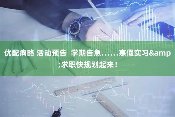 优配痢略 活动预告  学期告急……寒假实习&求职快规划起来！