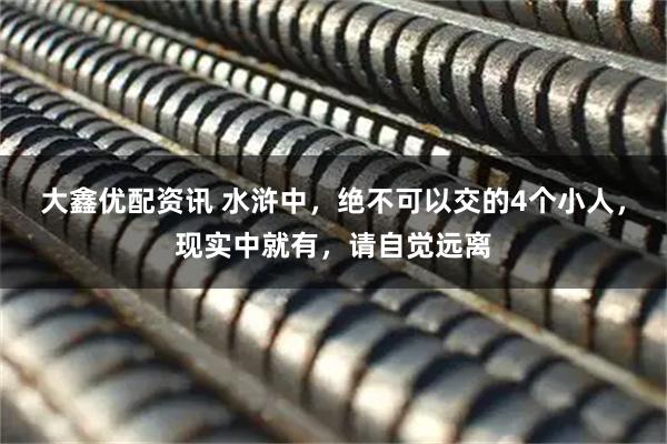 大鑫优配资讯 水浒中，绝不可以交的4个小人，现实中就有，请自觉远离