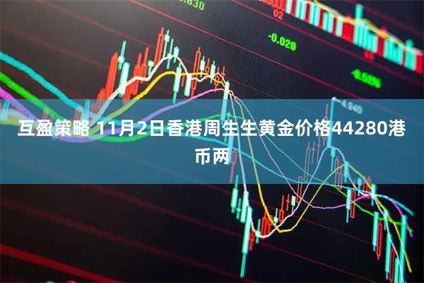 互盈策略 11月2日香港周生生黄金价格44280港币两