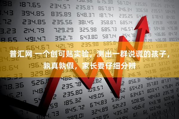 普汇网 一个创可贴实验，测出一群说谎的孩子，孰真孰假，家长要仔细分辨