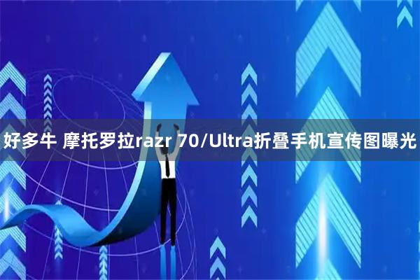 好多牛 摩托罗拉razr 70/Ultra折叠手机宣传图曝光