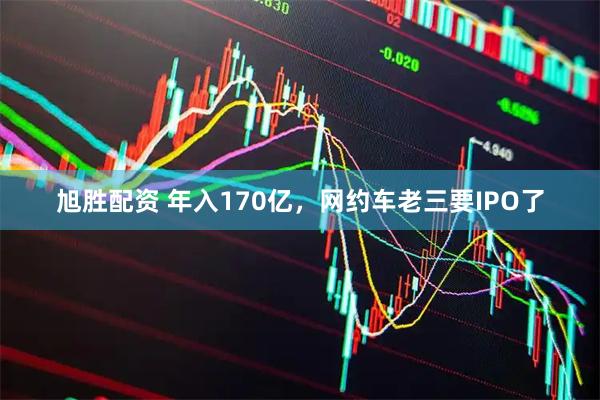 旭胜配资 年入170亿，网约车老三要IPO了